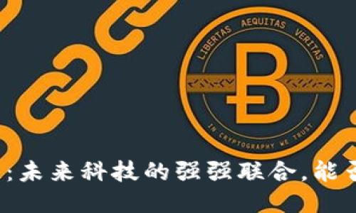物联网与区块链：未来科技的强强联合，能否打破行业瓶颈？