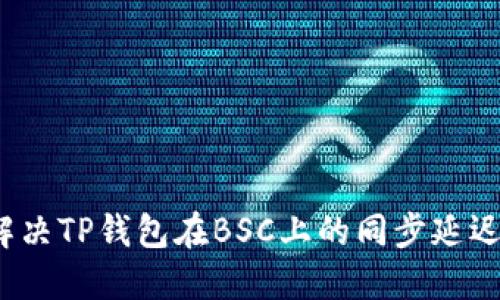 如何解决TP钱包在BSC上的同步延迟问题？