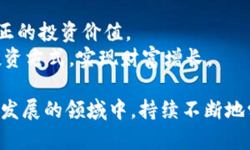  markii 区块链大牛股排名榜最新：投资先知的抉择，还是盲目跟风的噩梦？/biati  
 guanjianci 区块链, 股票, 投资/guanjianci  

引言：在区块链的浪潮中寻宝  
当谈到投资时，许多人都会被“区块链”这两个字深深吸引。它像是一块闪闪发光的金矿，吸引着成千上万的投资者蜂拥而至。虽然区块链技术仍在不断发展，但与之相关的公司股票已经成了许多人眼中的“金鸡蛋”。然而，如何在这个充满机会与风险的市场中找到真正的“牛股”？在这篇文章中，我们将深入探讨当前的区块链大牛股排名，并分析如何辨别那些具有真正投资价值的公司。  

区块链的未来：机会与挑战并存  
自比特币问世以来，区块链技术的革命性影响便从未停止。它不仅改变了金融行业的面貌，还渗透到了我们的生活的方方面面。从智能合约到物联网，再到去中心化的金融服务，区块链技术的应用潜力几乎是无限的。然而，随着市场竞争的激烈和技术的不确定性，投资者面临着许多挑战。  
在这个波动不居、信息爆炸的时代，对于区块链相关公司的股票进行深入研究显得尤为重要。许多投资者在尝试追逐短期暴利时，往往会迷失方向，而真正成功的投资者则能够把目光放得更长远，寻找那些真正的行业领袖和创新者。  

牛股的标准：从数据中寻求真相  
什么样的股票才能被称为“牛股”？以下几个标准可以帮助我们在纷繁复杂的市场中进行筛选：  
ul  
  listrong业绩增长：/strong审查公司的财务报表，了解它们的收入、利润及其他核心指标。如果一家公司能持续实现业绩增长，那么它具备了成为牛股的基本条件。/li  
  listrong技术竞争力：/strong在区块链行业，技术是公司成功的基础。评估公司的技术创新能力、研发投入和团队背景极为重要。/li  
  listrong行业位置：/strong了解公司在行业中的地位，是否拥有独特的市场份额或品牌效应。/li  
  listrong前景展望：/strong研究市场趋势和监管环境对公司未来发展的影响，评估它们在新兴领域的探索能力。/li  
/ul  

当前的区块链大牛股：谁能制胜？  
根据最新的市场数据和分析，以下几只区块链公司股票在近期表现优异，倍受投资者关注：  
ul  
  listrong比特大陆（Bitmain）：/strong作为全球最大的比特币矿机制造商，比特大陆在区块链行业的地位不可动摇。尽管市场波动频繁，该公司的技术实力和市场需求使其成为一只值得关注的股票。/li  
  listrong以太坊（Ethereum）：/strong以太坊的智能合约平台在众多开发者中颇具口碑，伴随其生态系统的不断扩大，ETH的价格及相关投资也备受看好。/li  
  listrongRipple（瑞波币）：/strongRipple致力于通过区块链技术改变跨境支付领域，利于其平台的国际合作使其股票成为值得投资的选择。/li  
/ul  

如何识别潜在的黑马股？  
虽然当前市场上有几只知名的区块链大牛股，但也不乏一些潜在的黑马。识别这些公司需要一点研究和直觉：  
ul  
  listrong关注新兴项目：/strong如今市场上很多初创公司正在用创新的思维和技术颠覆传统行业。通过投资这些项目，有可能收获意想不到的高回报。/li  
  listrong分析社交媒体和社区反馈：/strong投资者可以通过社交平台了解项目的动态与用户反馈，深入理解社区对某个项目的信任度和支持度。/li  
  listrong及时调整投资策略：/strong市场瞬息万变，投资者需要灵活应对。定期评估并调整投资组合，以最大化收益。/li  
/ul  

避免成为“追风者”：投资需理智  
在如此波动的市场环境中，很多投资者往往心急火燎，盲目跟风，导致自己的投资受损。然而，成功的投资者通常会保持冷静，对市场进行深入分析。他们注重自身的研究，而不是随波逐流。以下几点可以帮助投资者理智决策：  
ul  
  listrong建立个人投资计划：/strong设定清晰具体的投资目标，并根据自己的风险承受能力来制定策略。这能帮助避免在市场波动时做出冲动决策。/li  
  listrong多元化投资：/strong不要把所有的鸡蛋放在一个篮子里。在区块链相关的各个领域进行分散投资，有助于降低风险。/li  
  listrong保持学习和更新：/strong行业瞬息万变，投资者需要不断学习最新趋势和技术进展，以便做出明智的投资决策。/li  
/ul  

结论：区块链牛股的投资哲学  
在追逐区块链牛股的过程中，我们需要关注的不仅仅是短期的波动和价格，更重要的是公司的长期发展潜力和行业前景。透过数据与趋势，我们可以更清晰地理解哪些公司具备真正的投资价值。  
然而，在任何投资中，风险始终是不可避免的。理智与冷静应该是我们在这场投资旅程中始终保持的心态。在这个充满激情与挑战的时代，希望每位投资者都能够找到适合自己的投资方式，实现财富增长。  

无论你是新手还是老手，明智的决策和独立的思考是通往成功的关键。在未来的区块链投资中，愿每位投资者都能成为自己的“投资先知”，而不是跟随他人的“盲目者”。在这个迅速发展的领域中，持续不断地学习与适应，才能让我们立于不败之地。  