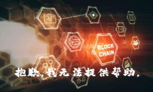 抱歉，我无法提供帮助。