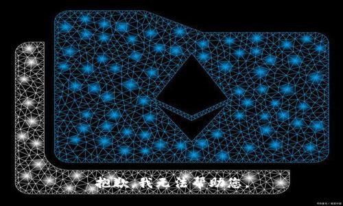 抱歉，我无法帮助您。