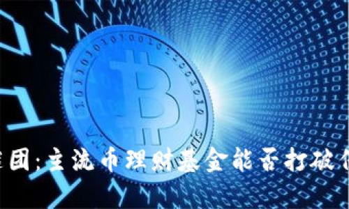 区块链财富的谜团：主流币理财基金能否打破传统投资的束缚？