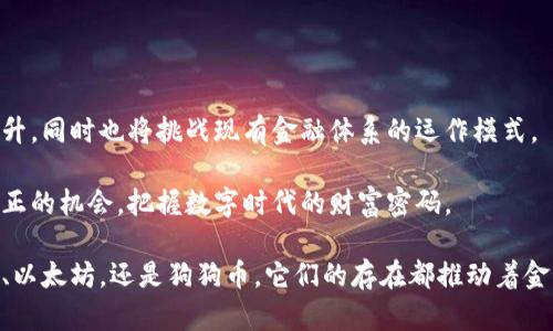 区块链世界的主流币揭秘：不愿错过的数字财富

随着数字货币的兴起，区块链技术开始吸引越来越多的关注。各类币种如雨后春笋般层出不穷，其中一些币种成为了耳熟能详的“主流币”，而它们背后所承载的技术、理念与潜力也引发了无数人的兴趣与思考。在这篇文章中，我们将详尽探讨当前区块链的主流币，分析其特点、应用以及未来的发展趋势，帮助您在数字货币的热潮中找到属于自己的方向。

区块链,主流币,数字货币/guanjianci

比特币：数字黄金的转型之路

比特币（Bitcoin），作为区块链技术的开创者，它不仅是第一个去中心化的数字货币，也是影响力最大的数字资产。自2009年由中本聪发布以来，比特币的价格经历了巨大的波动，但它始终被视为“数字黄金”。

比特币的核心特性在于去中心化、不可篡改、透明性以及安全性。每一笔交易都记录在一个公共账本上，任何人都可以查看，从而保证了交易的公开性和安全性。此外，比特币网络的安全性则依赖于庞大的矿工群体，通过复杂的数学计算验证交易，确保网络的正常运行。

虽然比特币作为一种支付手段仍在不断发展，但其最大的价值在于作为一种投资资产。许多投资者将其视为对抗通货膨胀的手段，尤其是在全球经济不确定性加剧的背景下，比特币的吸引力愈加明显。

以太坊：超越数字货币的智能合约

以太坊（Ethereum）是另一个极具影响力的主流币，它不仅是数字货币，更是一个完整的智能合约平台。自2015年推出以来，以太坊不断推动着区块链技术的发展，特别是在去中心化应用（DApp）和非同质化代币（NFT）领域，取得了显著的进展。

以太坊的核心优势在于其智能合约功能。智能合约是一种自动执行、不可篡改的合约条款，能够在没有中介的情况下进行交易。例如，在游戏领域，开发者们可以通过以太坊平台创建各种具有独特创意的DApp，让玩家体验到前所未有的互动与乐趣。

此外，以太坊正在经历从PoW（工作量证明）向PoS（权益证明）的转型，这一改革旨在提高网络的效率与环保性，为可持续发展提供有力支持。以太坊的这种升级，与当今社会对环保与可持续发展日益增长的关注形成了呼应，符合法律与伦理的要求。

泰达币：稳定币的领头羊

泰达币（Tether，USDT）作为一种稳定币，其价值始终与美元1:1挂钩，旨在为数字货币市场提供一种相对稳定的货币形式。稳定币的出现是为了填补数字资产的波动性，使得在进行交易或投资时，可以更安全地进行资产保值。

泰达币在加密货币交易所中无处不在，成为了许多交易者进行资产配置的首选工具。它的高流动性让交易者在波动剧烈的市场中能够保持现金流，并快速进出市场，降低风险。

尽管泰达币的稳定性为投资者带来了便利，但它也引发了一些争议。因为其背后的资产是否足够支持每一枚发行的USDT，始终是一个悬而未决的话题。不过，泰达币依然是目前最为 популяр 化的稳定币之一，为区块链生态系统的稳定发展贡献了重要力量。

币安币：交易所之星崛起的传奇

币安币（Binance Coin, BNB）作为币安交易所的原生代币，自2017年推出以来，其发展引人注目。币安作为全球最大的加密货币交易所之一，BNB不仅能用于支付交易手续费，还被广泛运用于币安生态系统，包括去中心化交易所、借贷平台等。

BNB的价值逐渐被市场认可，随着币安生态系统的不断扩大，BNB的用例也在不断丰富。币安交易所以其极具竞争力的交易费用和全面的服务吸引了大量用户，从而进一步推动了BNB的使用与增长。

此外，币安币还涉及到许多有趣的项目和投资机会，使得其成为了一个有吸引力的投资标的。它的成功不仅展示了交易所原生代币的潜力，也为未来其他交易所的代币发展提供了参考。

狗狗币：从玩笑到主流币的逆袭

狗狗币（Dogecoin）最初是以一个网络玩笑的形式诞生的，但在加密货币行业的快速发展中，狗狗币却逆袭成为了一个值得关注的主流币。其标志性狗狗logo和轻松幽默的社区文化，使它在一众数字货币中脱颖而出。

狗狗币的社区一直以来都非常活跃，广受欢迎的社交媒体平台上，众多用户用狗狗币进行小额打赏、慈善募捐等，展现了它作为小额交易工具的价值。此外，狗狗币的交易速度快且费用低，让它在微交易领域表现出色。

虽然不少人认为狗狗币的价值主要来源于社群的热情，但它的成功也反映了数字货币生态的一种多样性，提醒人们在投资过程中不能忽视那些看似不那么“正经”的项目。

未来展望：数字货币的多样性与可能性

在经历了十余年的发展，区块链技术和数字货币的未来依然充满未知。主流币的出现和演化，传递的不仅是一种新的财富方式，更是一种新的理念和信念。

随着技术的发展和市场的成熟，未来数字货币可能会整合更多领域的需求，比如金融服务、房地产、供应链管理等。这些创新将不断推动数字货币价值的提升，同时也将挑战现有金融体系的运作模式。

个人投资者在参与数字货币投资时，除了关注价格波动，理解其背后的技术、团队及市场环境也显得尤为重要。只有这样，才能在快速变化的市场中抓住真正的机会，把握数字时代的财富密码。

总的来说，当前区块链的主流币不仅展现了数字资产的多样性，还反映了全球范围内对去中心化治理、隐私保护、透明性等新兴理念的重视。无论是比特币、以太坊，还是狗狗币，它们的存在都推动着金融与技术的交融，为我们打造一个更加开放与创新的未来。