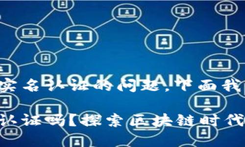 关于TP钱包是否需要实名认证的问题，下面我将详细介绍这一主题。

TP钱包究竟需要实名认证吗？探索区块链时代的隐私与安全