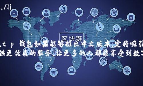 t p钱包有没有中文版本的/t p钱包有没有中文版本的
t p钱包, 中文版本, 钱包功能/guanjianci

引言：加密世界的门门道道
在现代科技飞速发展的今天，加密货币已经成为了一个备受瞩目的领域。与传统金融系统相比，加密货币不仅打破了国界限制，还赋予了用户更高的隐私保护和自主权。但是，要想在这个多变的市场中立足，选择一款适合自己的数字钱包就显得格外重要。今天，我们就来聊聊 t p 钱包，特别是它的中文版本是否存在这个话题。

什么是 t p 钱包？
t p 钱包，是一款专为加密货币爱好者设计的数字钱包。它不仅支持多种类型的加密货币交易，还为用户提供了便捷的资产管理和安全保障。无论你是一个经验丰富的投资者，还是加密世界的新手，t p 钱包都能满足不同用户的需求。其界面友好、功能全面，受到广大用户的青睐。

t p 钱包的基本功能
在讨论是否有中文版本之前，让我们先来看看 t p 钱包的基本功能。通常，t p 钱包具备以下核心功能：
ul
  listrong安全性：/strong利用加密技术为用户的虚拟资产提供坚如磐石的保护，确保资产不受黑客和恶意攻击的侵害。/li
  listrong多链支持：/strong支持多种主流的加密货币，例如比特币、以太坊等用户可以在一个平台上管理多种资产。/li
  listrong便捷交易：/strong一键发送和接收加密货币，使得用户在交易过程中省时省力。/li
  listrong资产管理：/strong提供实时行情查询和资产管理功能，能帮助用户及时掌握市场动向。/li
/ul

t p 钱包的用户体验
用户体验是一个数字钱包成功的关键要素。t p 钱包通过的界面设计以及流畅的操作流程，吸引了大量用户。即使是新手，经过简单的学习也能迅速上手。如果你曾经对使用数字钱包感到困惑，t p 钱包将会是一个不错的选择。

t p 钱包是否有中文版本？
很多用户在考虑使用t p钱包时，都会产生一个疑问：t p 钱包究竟是否提供中文版本？答案往往是复杂的，因为它可能因地区和版本的不同而有所差异。在某些地区，t p 钱包可能已经推出中文界面，旨在为广大的中文用户提供更优质的服务。然而，在其他地区，用户可能会发现缺乏中文支持。

如何确认 t p 钱包的语言版本
要确认t p 钱包是否有中文版本，用户可以采取以下几种方法：
ul
  listrong官方网站：/strong访问 t p 钱包的官方网站，通常会在设置或账户选项中查看可用的语言选择，若有中文选项，可以进行相应切换。/li
  listrong用户论坛或社群：/strong加入相关的用户论坛或社交媒体群组，询问其他用户的经验和建议，获取实时的信息更新。/li
  listrong联系客服：/strong直接寻求 t p 钱包的客服支持，客服通常能够解答这些疑问，并提供准确的信息。/li
/ul

没有中文版本的解决方案
如果你意外地发现t p钱包并不支持中文，别急，这里有一些小建议可以帮助你克服这个问题：
ul
  listrong使用翻译工具：/strong利用翻译软件（如Google 翻译）来快速翻译钱包界面上的重要信息。/li
  listrong学习基本术语：/strong了解一些基本的加密货币相关的英语词汇，这对你使用数字钱包可能会有帮助。/li
  listrong考虑其他钱包：/strong如果t p 钱包并不符合你的语言需求，可以考虑市面上其他支持中文的数字钱包，选择更加适合你的那款。/li
/ul

总结与展望
随着越来越多的人开始关注加密货币，数字钱包作为一种重要工具，其多样性、可访问性和用户友好性会对产品的接受度产生重大影响。因此，t p 钱包如果能够推出中文版本，定将吸引更多的中文用户加入这个领域。
在这快速变化的金融生态系统中，用户的需求和体验是推动产品持续改进的重要动力。我们期待未来的 t p 钱包能为更广泛的用户群体提供更优质的服务，让更多的人都能享受到数字时代的便利与机遇。

通过了解 t p 钱包的功能、用户体验及其语言版本问题，希望这篇文章能帮助到你。如果你还对数字钱包有更多疑问，欢迎随时交流！