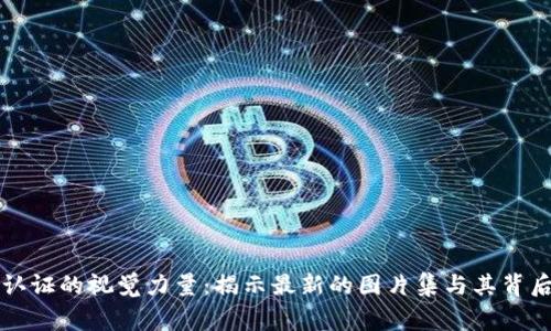 区块链认证的视觉力量：揭示最新的图片集与其背后的故事