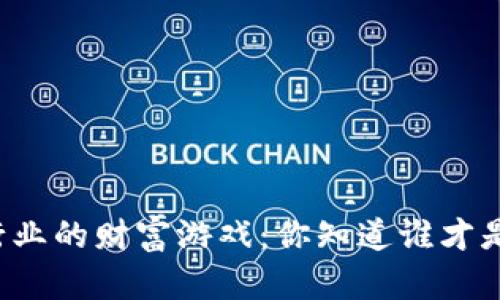 Title: 区块链行业的财富游戏：你知道谁才是真正的首富吗？