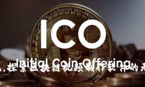 打破传统，探索区块链视频制作软件的无限可能！