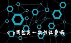 t p钱包是一次性收费吗