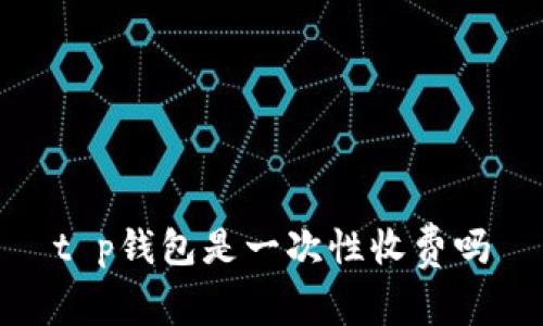 t p钱包是一次性收费吗
