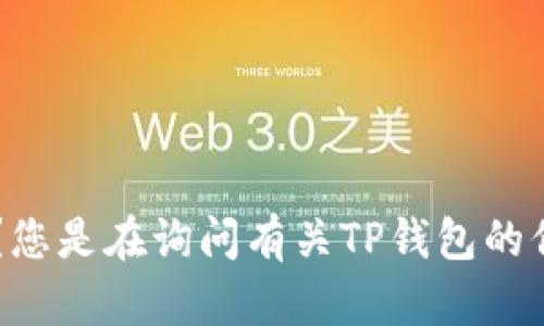 抱歉，您输入的内容似乎没有完整表达您的需求。您可以提供更多信息吗？您是在询问有关TP钱包的信息吗？例如，您想了解TP钱包的功能、使用方法、优势等？我很乐意帮助您！