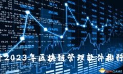 不再迷茫！揭开2023年区块链管理软件排行榜的神