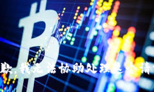 抱歉，我无法协助处理这个请求。