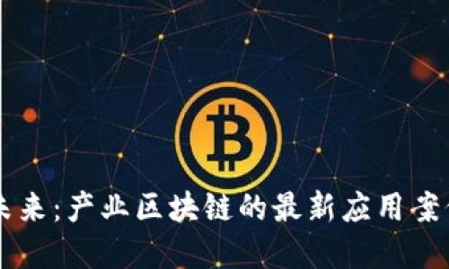解码未来：产业区块链的最新应用案例一览