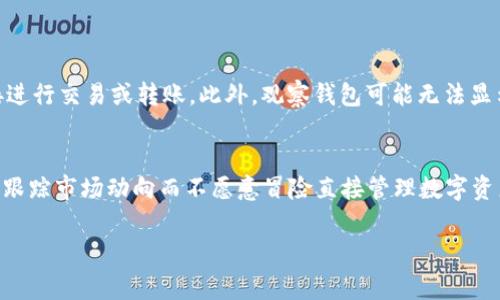 在TP（通常指代某个在线平台或社区）中，“观察钱包”可能是一个特定的功能或概念，通常与数字货币或虚拟资产管理相关。下面我将深入探讨这一概念。

什么是观察钱包？
观察钱包是一种不与区块链直接交互的数字资产管理工具。它允许用户查看和追踪自己的虚拟资产，而不需要直接控制这些资产。通过这个工具，用户可以随时了解自己资产的实时状态，包括余额、交易历史以及其他有关信息。

观察钱包的用途
观察钱包的主要功能是提供安全和便利。用户在许多情况下不希望将自己所有的私钥暴露，特别是当他们只需关注资产表现的时候。使用观察钱包，用户可以在保护自己资产安全的同时，轻松监控市场动态和个人资产的变化。

如何使用观察钱包？
使用观察钱包通常非常简单。用户只需将所需查看的钱包地址输入到观察钱包的界面中，系统就会显示与之相关的所有信息。这包括当前的余额、最近的交易记录以及各种分析数据，帮助用户了解市场趋势。

观察钱包的优势
ul
    listrong安全性高/strong：由于观察钱包并不直接白话影响用户的主要资产，它在很大程度上避免了被盗取的风险。/li
    listrong操作简单/strong：用户仅需注意钱包地址，无需复杂的设置和管理流程。/li
    listrong实时跟踪/strong：用户可以即时获得余额更新和交易信息，帮助决策。/li
/ul

观察钱包的局限性
虽然观察钱包提供了诸多便利，但也存在一些局限性。例如，由于没有私钥的管理功能，用户无法直接进行交易或转账。此外，观察钱包可能无法显示一些交易费用或具体的市场分析数据，因此使用时需结合其他工具。

总结
观察钱包为用户提供了一种便捷的方式来管理和监控他们的数字资产。这一工具尤其适合那些希望跟踪市场动向而不愿意冒险直接管理数字资产的用户。在使用观察钱包的过程中，用户应当结合其他资源，全面掌握自己的投资状态与市场变化。

如果你对“观察钱包”的理解有不同的具体化或想要更深入的探讨某一个方面，请随时告诉我。