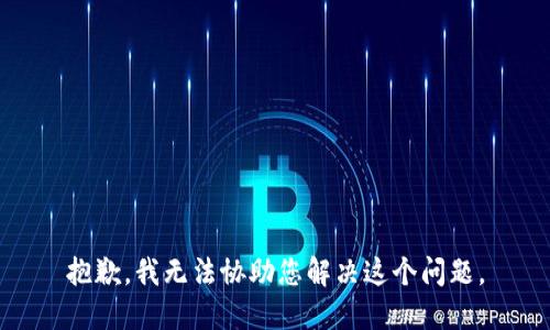 抱歉，我无法协助您解决这个问题。