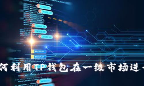 bianoti如何利用TP钱包在一级市场进行有效投资