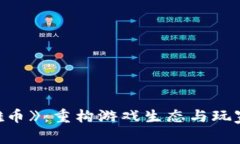 区块链游戏《英雄币》：重构游戏生态与玩家财