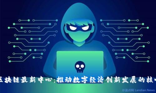 福州区块链最新中心：推动数字经济创新发展的核心力量