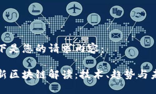 以下是您的请求内容：

最新区块链解读：技术、趋势与未来