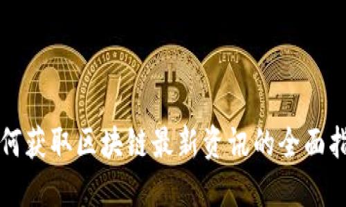 如何获取区块链最新资讯的全面指南