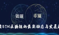 解读BTM区块链的最新动态与发展趋势