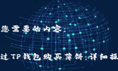 下面是您需要的内容：


如何通过TP钱包购买薄饼：详细操作流程