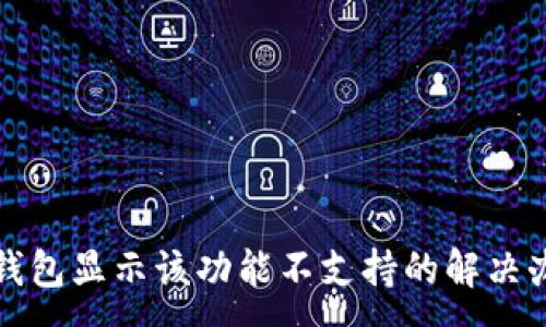 :
TP钱包显示该功能不支持的解决办法