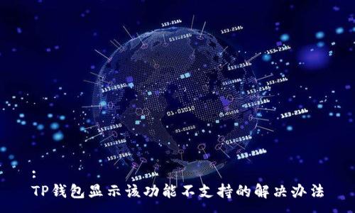 :
TP钱包显示该功能不支持的解决办法