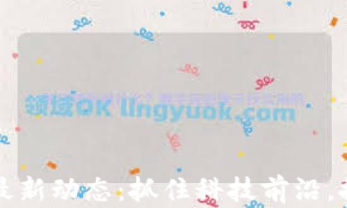 
福州区块链最新动态：抓住科技前沿，推动经济转型