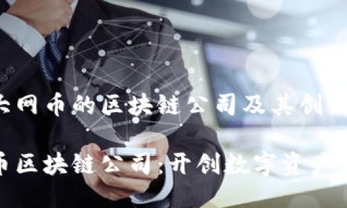 探索大网币的区块链公司及其创新应用

大网币区块链公司：开创数字资产新时代