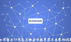 如何解决TP钱包兑换后币数量显示为零的问题