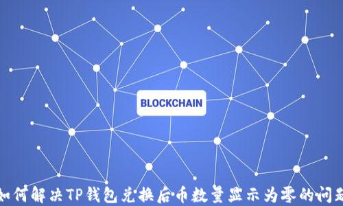 
如何解决TP钱包兑换后币数量显示为零的问题