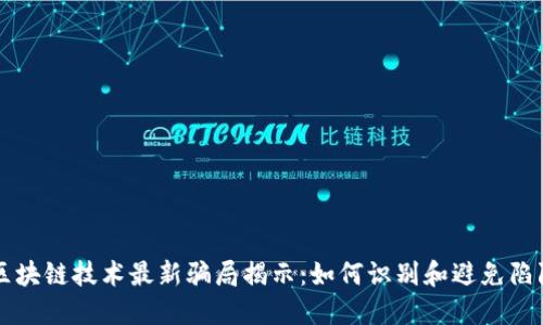 区块链技术最新骗局揭示：如何识别和避免陷阱