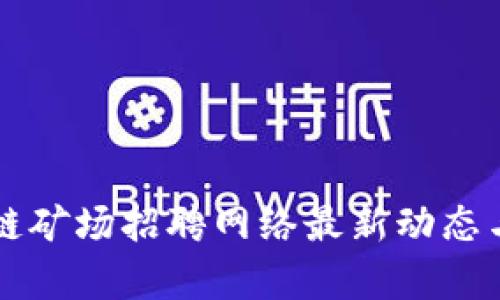 北京区块链矿场招聘网络最新动态与趋势分析
