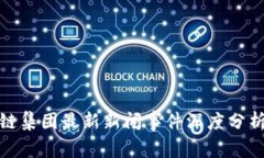 : 区块链集团最新新闻事件深度分析与解读
