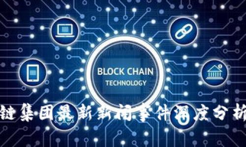 : 区块链集团最新新闻事件深度分析与解读