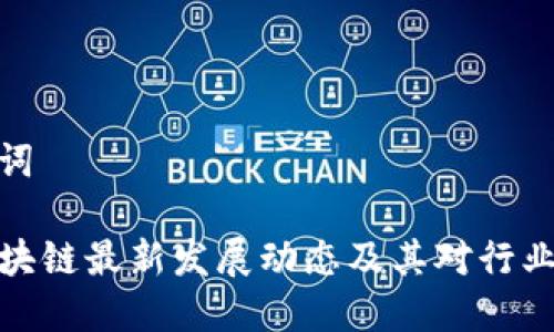 和关键词

周玥区块链最新发展动态及其对行业的影响