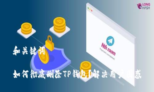 和关键词

如何彻底删除TP钱包？解决用户困惑