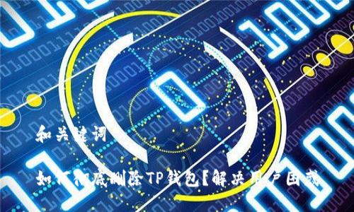 和关键词

如何彻底删除TP钱包？解决用户困惑