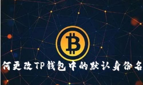  如何更改TP钱包中的默认身份名称？