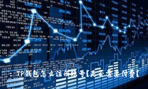 : TP钱包怎么注册账号？是否需要付费？
