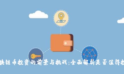 区块链币投资的前景与挑战：全面解析是否值得投资