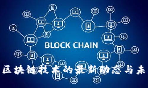 : 探索区块链技术的最新动态与未来之路