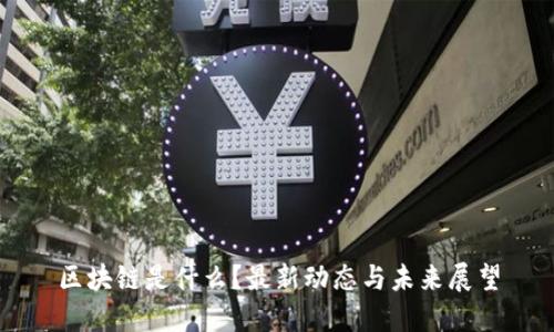 区块链是什么？最新动态与未来展望