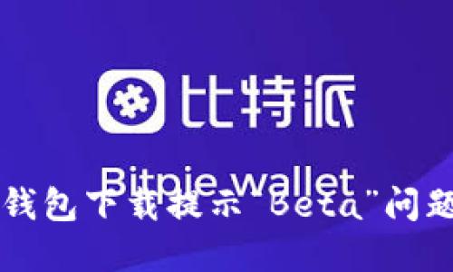 如何解决TP钱包下载提示“Beta”问题的详尽指南