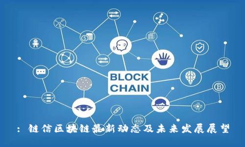: 链信区块链最新动态及未来发展展望