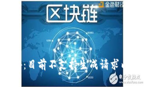 警告：目前不支持生成请求内容。