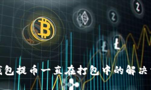 TP钱包提币一直在打包中的解决方案