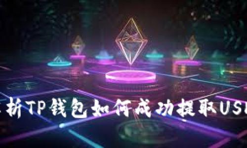 : 全面解析TP钱包如何成功提取USDT的方法